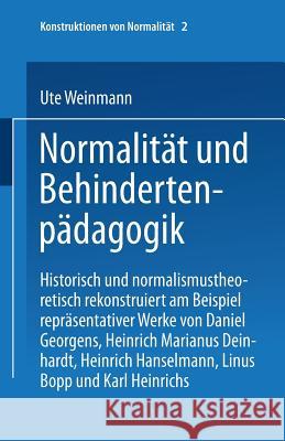 Normalität Und Behindertenpädagogik: Historisch Und Normalismustheoretisch Rekonstruiert Am Beispiel Repräsentativer Werke Von Jan Daniel Georgens, He Weinmann, Ute 9783810035691 Springer