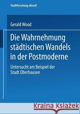 Die Wahrnehmung Städtischen Wandels in Der Postmoderne: Untersucht Am Beispiel Der Stadt Oberhausen Wood, Gerald 9783810035912 Vs Verlag Fur Sozialwissenschaften