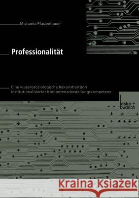 Professionalität: Eine Wissenssoziologische Rekonstruktion Institutionalisierter Kompetenzdarstellungskompetenz Pfadenhauer, Michaela 9783810037008
