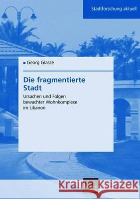 Die Fragmentierte Stadt: Ursachen Und Folgen Bewachter Wohnkomplexe Im Libanon Glasze, Georg 9783810037695 Vs Verlag Fur Sozialwissenschaften