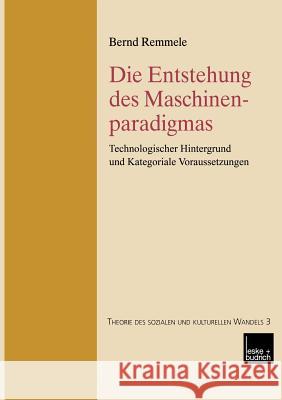 Die Entstehung Des Maschinenparadigmas: Technologischer Hintergrund Und Kategoriale Voraussetzungen Remmele, Bernd 9783810037794