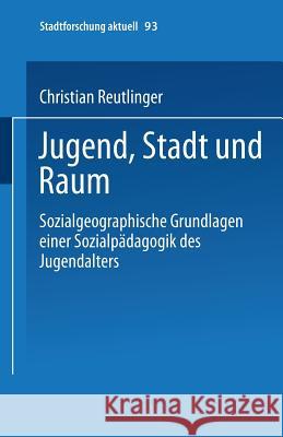 Jugend, Stadt Und Raum: Sozialgeographische Grundlagen Einer Sozialpädagogik Des Jugendalters Reutlinger, Christian 9783810038326