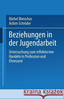 Beziehungen in Der Jugendarbeit: Untersuchung Zum Reflektierten Handeln in Profession Und Ehrenamt Bimschas, Bärbel 9783810038340