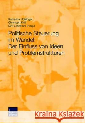 Politische Steuerung Im Wandel: Der Einfluss Von Ideen Und Problemstrukturen Holzinger, Katharina 9783810038371