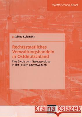 Rechtsstaatliches Verwaltungshandeln in Ostdeutschland: Eine Studie Zum Gesetzesvollzug in Der Lokalen Bauverwaltung Kuhlmann, Sabine 9783810038470