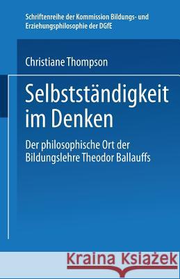 Selbständigkeit Im Denken: Der Philosophische Ort Der Bildungslehre Theodor Ballauffs Thompson, Christiane 9783810039699 Springer