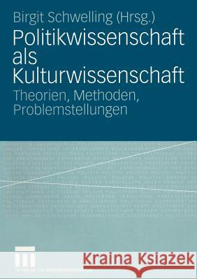 Politikwissenschaft ALS Kulturwissenschaft: Theorien, Methoden, Problemstellungen Schwelling, Birgit 9783810039965 Vs Verlag F R Sozialwissenschaften