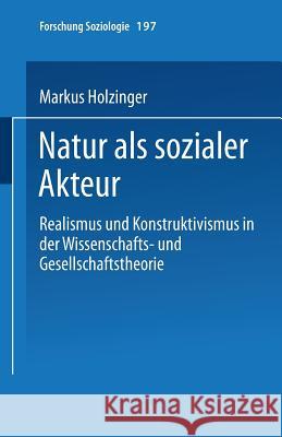 Natur ALS Sozialer Akteur: Realismus Und Konstruktivismus in Der Wissenschafts- Und Gesellschaftstheorie Holzinger, Markus 9783810040893