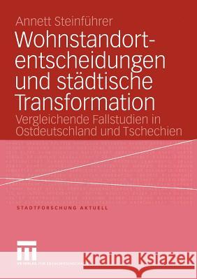 Wohnstandortentscheidungen Und Städtische Transformation: Vergleichende Fallstudien in Ostdeutschland Und Tschechien Steinführer, Annett 9783810041319 Vs Verlag F R Sozialwissenschaften