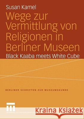 Wege Zur Vermittlung Von Religionen in Berliner Museen: Black Kaaba Meets White Cube Kamel, Susan 9783810041784 Vs Verlag F R Sozialwissenschaften