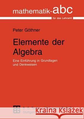 Elemente Der Algebra: Eine Einführung in Grundlagen Und Denkweisen Göthner, Peter 9783815421222 Vieweg+Teubner