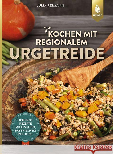 Kochen mit regionalem Urgetreide : Lieblingsrezepte mit Einkorn, Bayerischem Reis & Co. Reimann, Julia 9783818602673 Verlag Eugen Ulmer