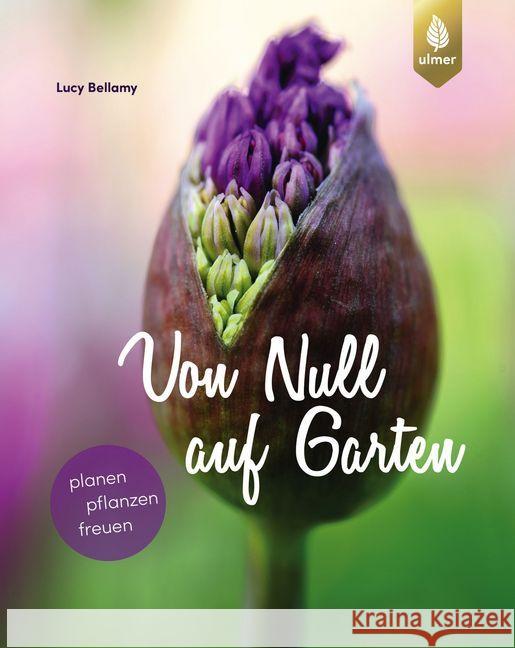 Von Null auf Garten : Planen, pflanzen, freuen Bellamy, Lucy 9783818603427 Verlag Eugen Ulmer