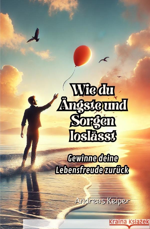 Wie du Ängste und Sorgen loslässt Keiper, Andreas 9783818741952