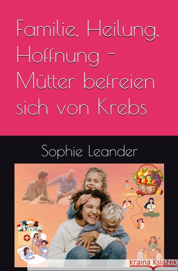 Familie, Heilung, Hoffnung- Mütter befreien sich von Krebs Leander, Sophie 9783818745554