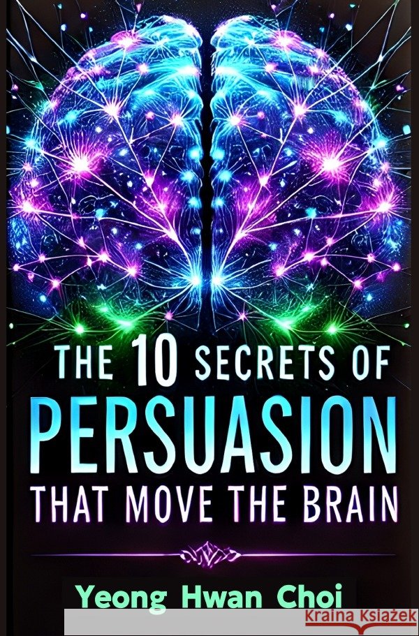 The 10 Secrets of Persuasion That Move The Brain Choi, Yeong Hwan 9783818779047