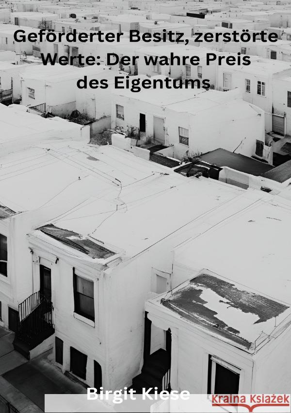 Geförderter Besitz, zerstörte Werte: Der wahre Preis des Eigentums Kiese, Birgit 9783819042072 epubli