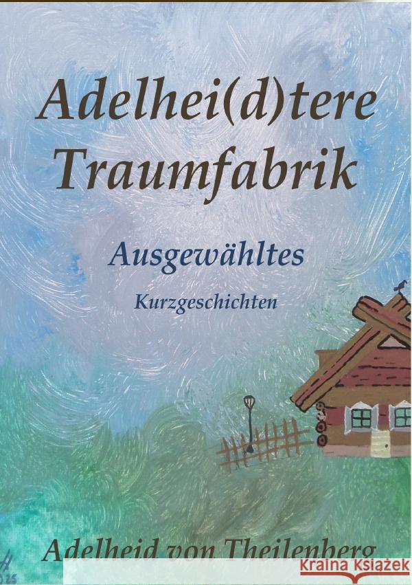 Adelhei(d)tere Traumfabrik - Ausgewähltes Theilenberg, Adelheid von 9783819045080 epubli