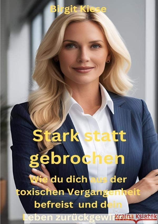 Stark statt gebrochen - Wie du dich aus der toxischen Vergangenheit befreist und dein Leben zurückgewinnst Kiese, Birgit 9783819046926
