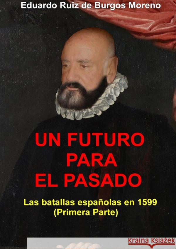 UN FUTURO PARA EL PASADO Las batallas españolas en 1599 (Primera parte) Ruiz de Burgos Moreno, Eduardo 9783819061998