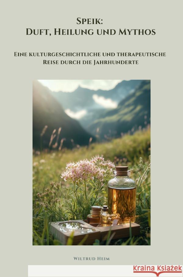 Speik: Duft, Heilung und Mythos Heim, Wiltrud 9783819062810