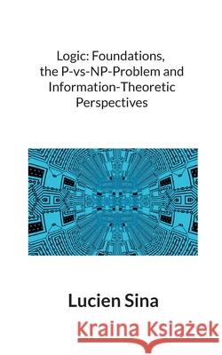 Logic: Foundations, the P-vs-NP-Problem and Information-Theoretic Perspectives Lucien Sina 9783819202568 Bod - Books on Demand