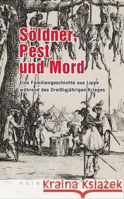 S?ldner, Pest und Mord: Eine Familiengeschichte aus Lippe w?hrend des Drei?igj?hrigem Krieges Rainer Huxhage 9783819202599