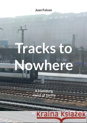 Tracks to Nowhere: A Hamburg Heist of Sanity Juan Falcon 9783819206405 Bod - Books on Demand