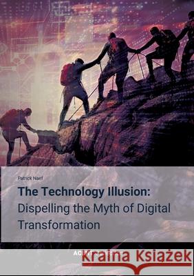 The Technology Illusion: Dispelling the Myth of Digital Transformation Patrick Naef 9783819207181 Bod - Books on Demand