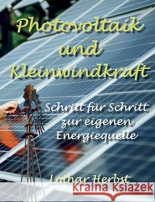 Photovoltaik und Kleinwindkraft: Schritt f?r Schritt zur eigenen Energiequelle Lothar Herbst 9783819211683