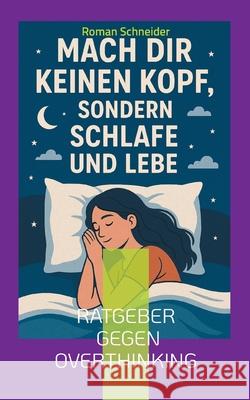Mach Dir keinen Kopf - sondern schlafe und lebe: Ratgeber gegen Overthinking Roman Schneider 9783819211904