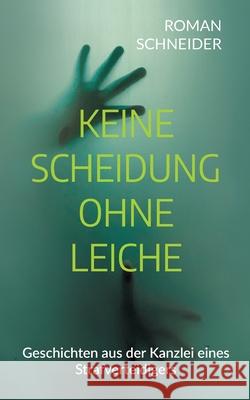 Keine Scheidung ohne Leiche: Geschichten aus der Kanzlei eines Strafverteidigers Roman Schneider 9783819212048