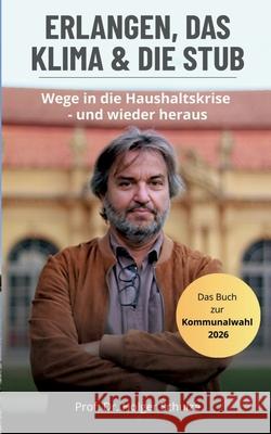 Erlangen, das Klima und die StUB: Wege in die Haushaltskrise, und wieder heraus! Holger Schulze 9783819213090