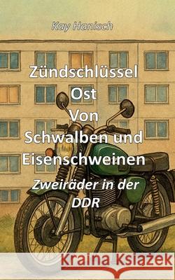 Z?ndschl?ssel Ost Von Schwalben und Eisen-schweinen: Zweir?der in der DDR Kay Hanisch 9783819213861