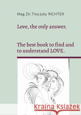 Love, the only answer.: The best book to understand and to find LOVE. Mag Tina Julia Richter 9783819214806