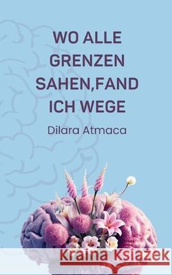 Wo Alle Grenzen sahen, fand ich Wege Dilara Atmaca 9783819224300