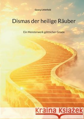 Dismas der heilige R?uber: Ein Meisterwerk g?ttlicher Gnade Georg Littlefield 9783819225734 Bod - Books on Demand