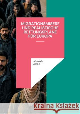 Migrationsmisere und realistische Rettungspl?ne f?r Europa Alexander Armin 9783819225758 Bod - Books on Demand