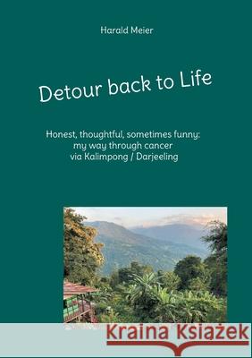 Detour back to Life: Honest, thoughtful, funny on the long road through cancer and a new experience in Kalimpong/Darjeeling Harald Meier 9783819228902