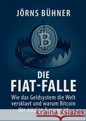 Die Fiat-Falle: Wie das Geldsystem die Welt versklavt und warum Bitcoin der einzige Ausweg ist J?rns B?hner 9783819229589 Bod - Books on Demand
