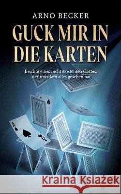 Guck mir in die Karten: Beichte eines nicht existenten Gottes, der trotzdem alles gesehen hat Arno Becker 9783819229763
