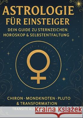 Astrologie f?r Einsteiger - Dein Guide zu Sternzeichen, Horoskop & Selbstentfaltung: Chiron - Mondknoten - Pluto & Transformation - Transite als Bonus Chris Dibbert 9783819230219 Bod - Books on Demand
