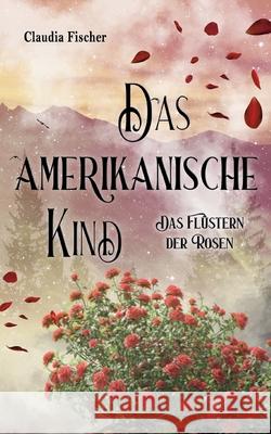 Das amerikanische Kind: Das Fl?stern der Rosen Claudia Fischer 9783819230370