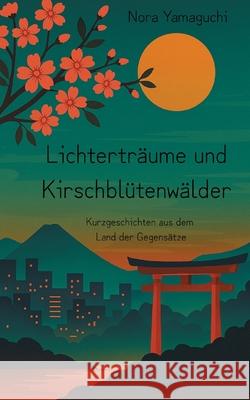 Lichtertr?ume und Kirschbl?tenw?lder: Neun Kurzgeschichten aus dem Land der Gegens?tze Nora Yamaguchi 9783819230806
