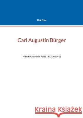 Carl Augustin B?rger: Mein Kochbuch im Felde 1812 und 1813 J?rg Titze 9783819231339 Bod - Books on Demand