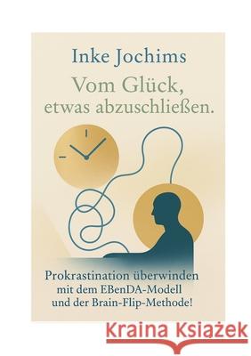 Vom Gl?ck, etwas abzuschlie?en.: Prokrastination ?berwinden mit dem EBenDA-Modell und der Brain-Flip-Methode! Inke Jochims 9783819231780 Bod - Books on Demand