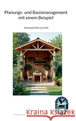 Planungs- und Basismanagementkurs mit einem Beispiel: Gartenpavillons aus Holz -. Raginmund 9783819232091 Bod - Books on Demand