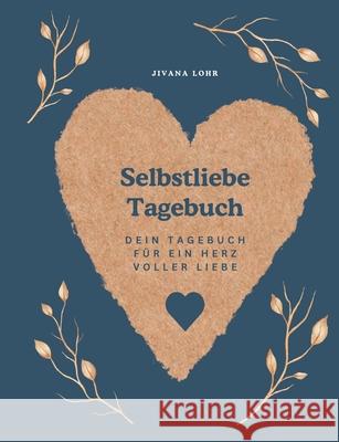 Selbstliebe Tagebuch: Dein Tagebuch f?r ein Herz voller Liebe Jivana Lohr 9783819232206