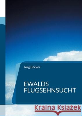 Ewalds Flugsehnsucht: Ein Abenteuerroman der mehr als 100 Jahre dauerte J?rg Becker 9783819232299 Bod - Books on Demand