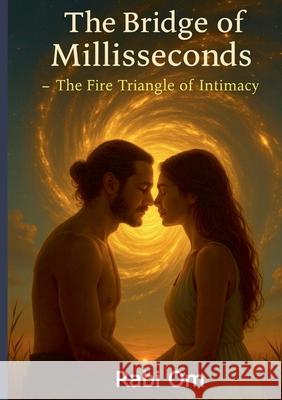 The Bridge of Milliseconds: The Fire Triangle of Intimacy Rabi Om 9783819232442